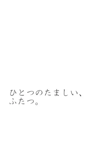 Hitotsu no Tamashii, Futatsu. - We were one person.
